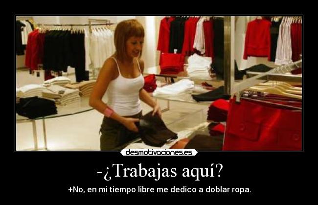 -¿Trabajas aquí? - +No, en mi tiempo libre me dedico a doblar ropa.