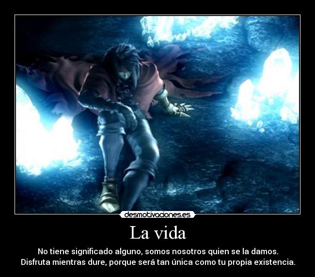 La vida - No tiene significado alguno, somos nosotros quien se la damos.
Disfruta mientras dure, porque será tan única como tu propia existencia.