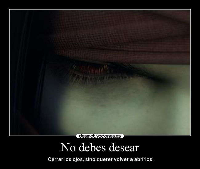 No debes desear -  Cerrar los ojos, sino querer volver a abrirlos.