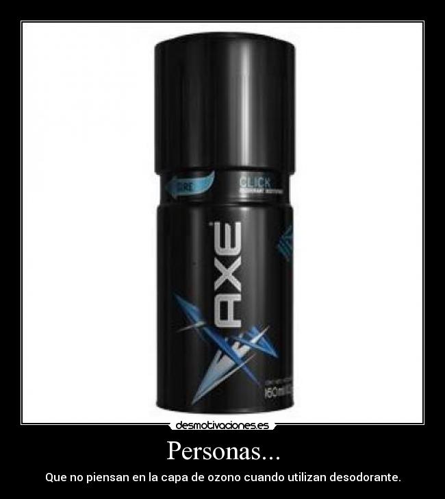 Personas... - Que no piensan en la capa de ozono cuando utilizan desodorante.