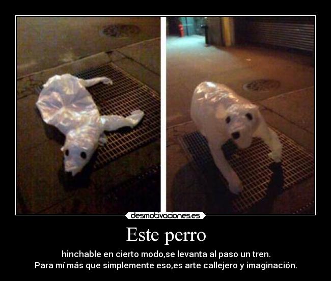 Este perro - hinchable en cierto modo,se levanta al paso un tren.
Para mí más que simplemente eso,es arte callejero y imaginación.