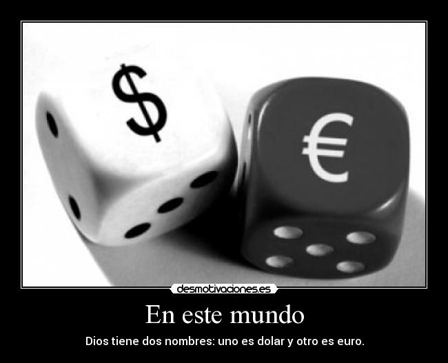En este mundo - Dios tiene dos nombres: uno es dolar y otro es euro.