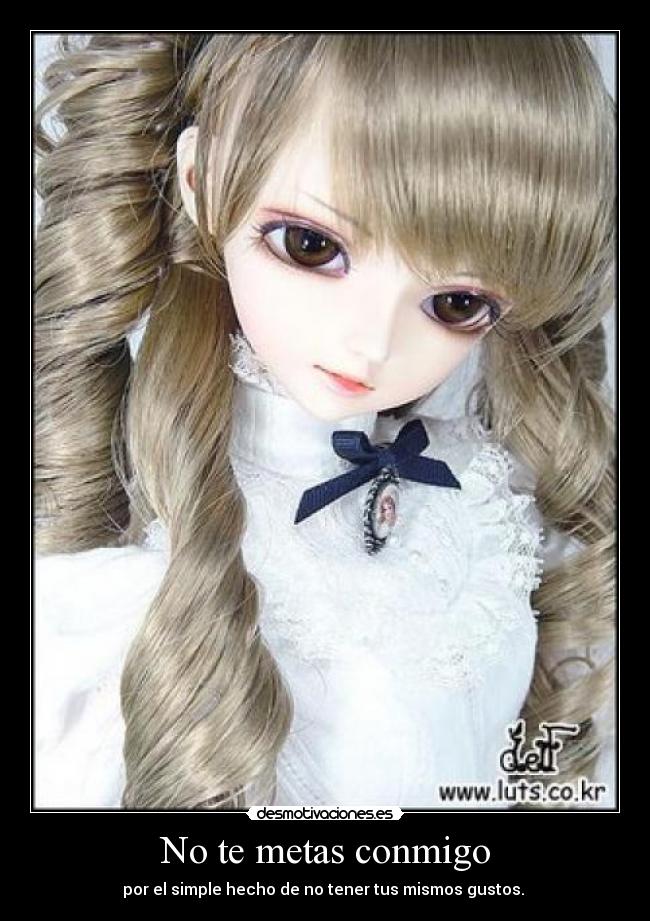 No te metas conmigo - por el simple hecho de no tener tus mismos gustos. 