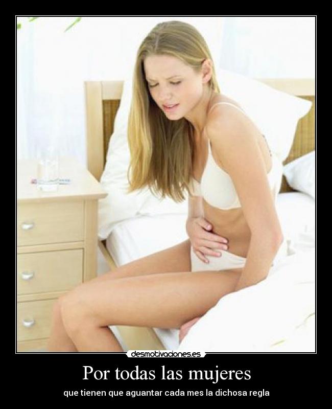 Por todas las mujeres - que tienen que aguantar cada mes la dichosa regla