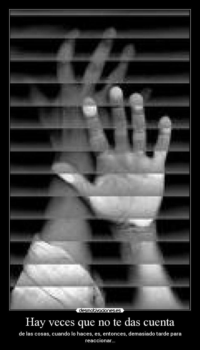 Hay veces que no te das cuenta -