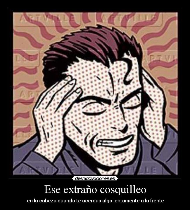 Ese extraño cosquilleo - en la cabeza cuando te acercas algo lentamente a la frente