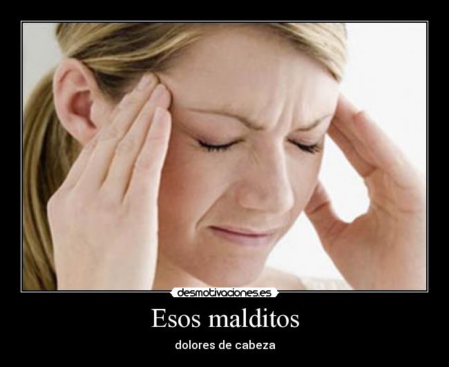 Esos malditos - dolores de cabeza