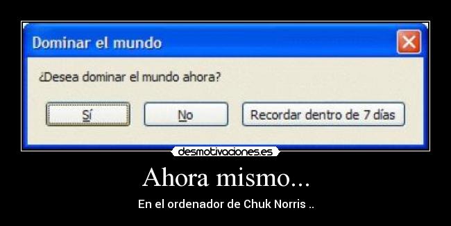 Ahora mismo... - En el ordenador de Chuk Norris ..