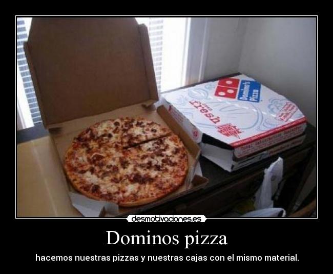 Dominos pizza - hacemos nuestras pizzas y nuestras cajas con el mismo material.