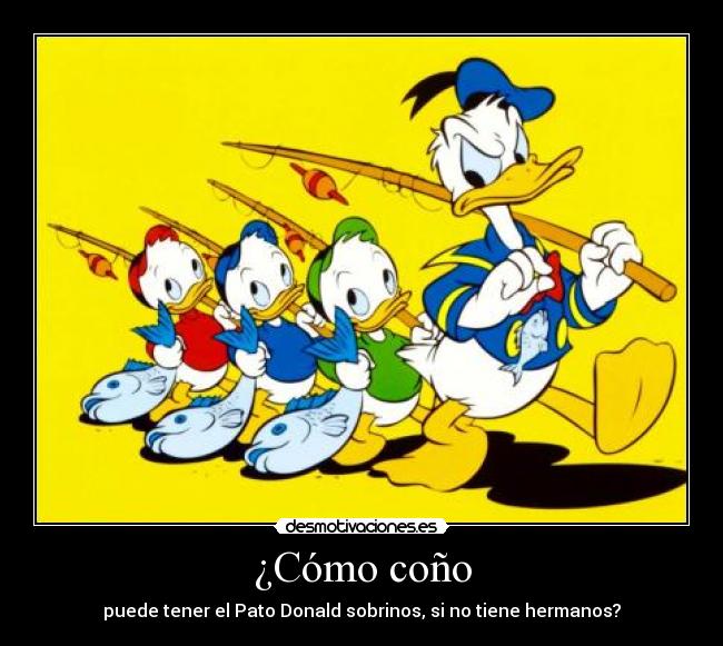 ¿Cómo coño - puede tener el Pato Donald sobrinos, si no tiene hermanos?