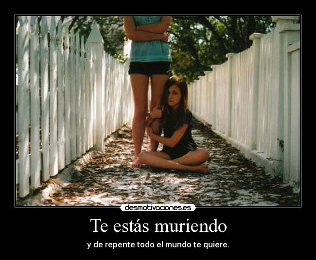 Te estás muriendo - y de repente todo el mundo te quiere.