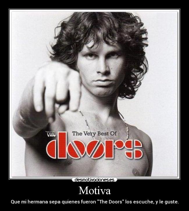 Motiva - Que mi hermana sepa quienes fueron The Doors los escuche, y le guste.