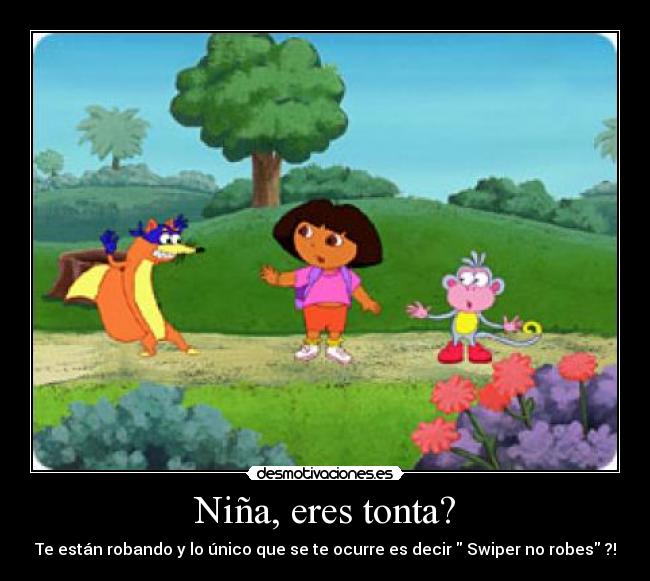Niña, eres tonta? -