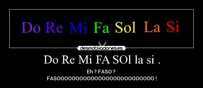 Do Re Mi FA SOl la si . - Eh ? FASO ? 
FASOOOOOOOOOOOOOOOOOOOOOOOOOO !