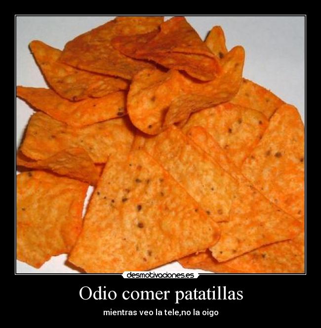 Odio comer patatillas - mientras veo la tele,no la oigo