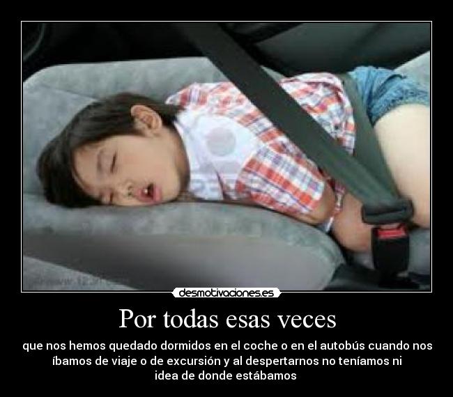 Por todas esas veces - que nos hemos quedado dormidos en el coche o en el autobús cuando nos
íbamos de viaje o de excursión y al despertarnos no teníamos ni
idea de donde estábamos 