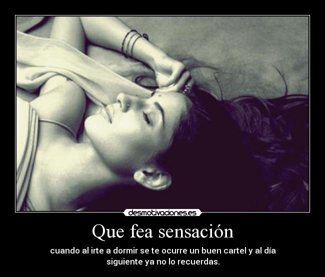 Que fea sensación - cuando al irte a dormir se te ocurre un buen cartel y al día
siguiente ya no lo recuerdas.