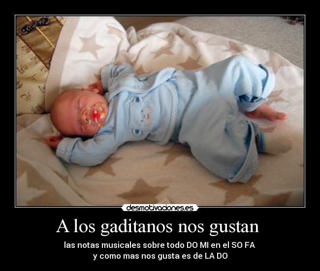 A los gaditanos nos gustan  - las notas musicales sobre todo DO MI en el SO FA 
y como mas nos gusta es de LA DO