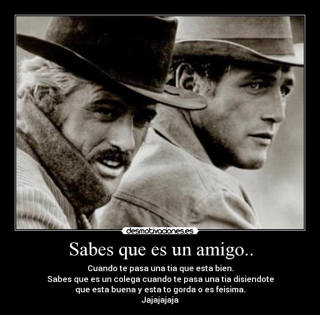 Sabes que es un amigo.. -