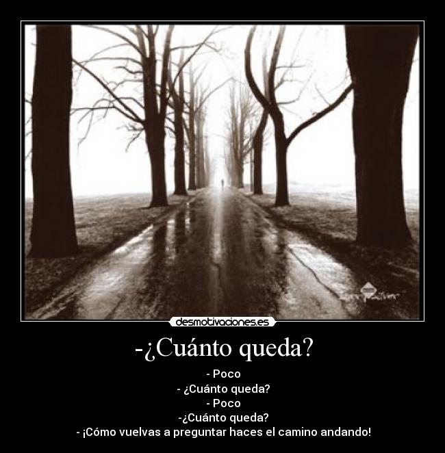 -¿Cuánto queda? - - Poco
- ¿Cuánto queda?
- Poco
-¿Cuánto queda?
- ¡Cómo vuelvas a preguntar haces el camino andando!
