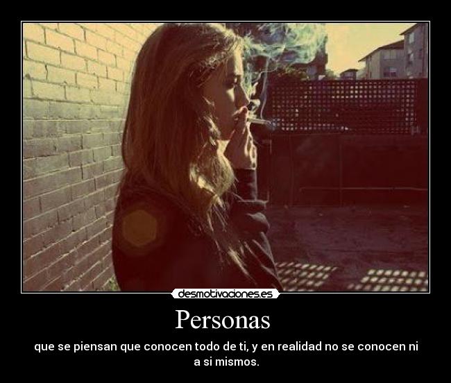 Personas - que se piensan que conocen todo de ti, y en realidad no se conocen ni a si mismos.