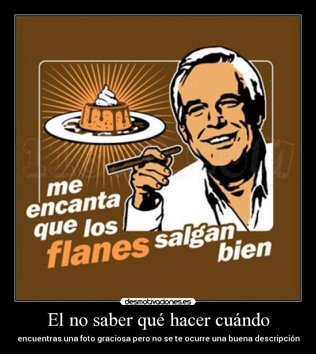 El no saber qué hacer cuándo - encuentras una foto graciosa pero no se te ocurre una buena descripción