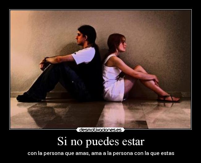 Si no puedes estar - con la persona que amas, ama a la persona con la que estas