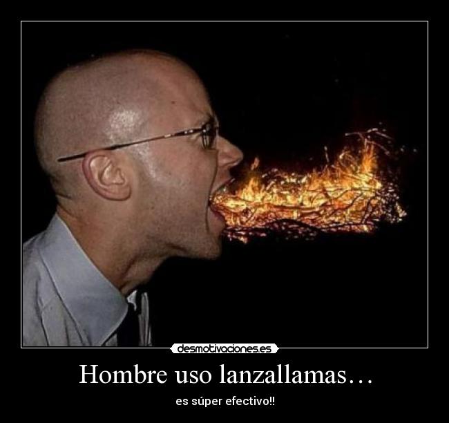 Hombre uso lanzallamas… - es súper efectivo!!