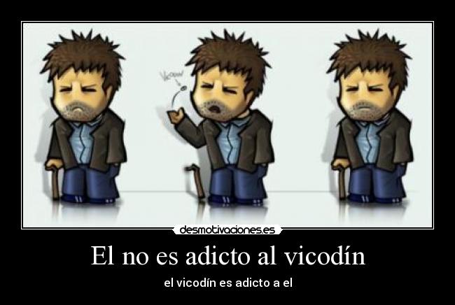 El no es adicto al vicodín - el vicodín es adicto a el