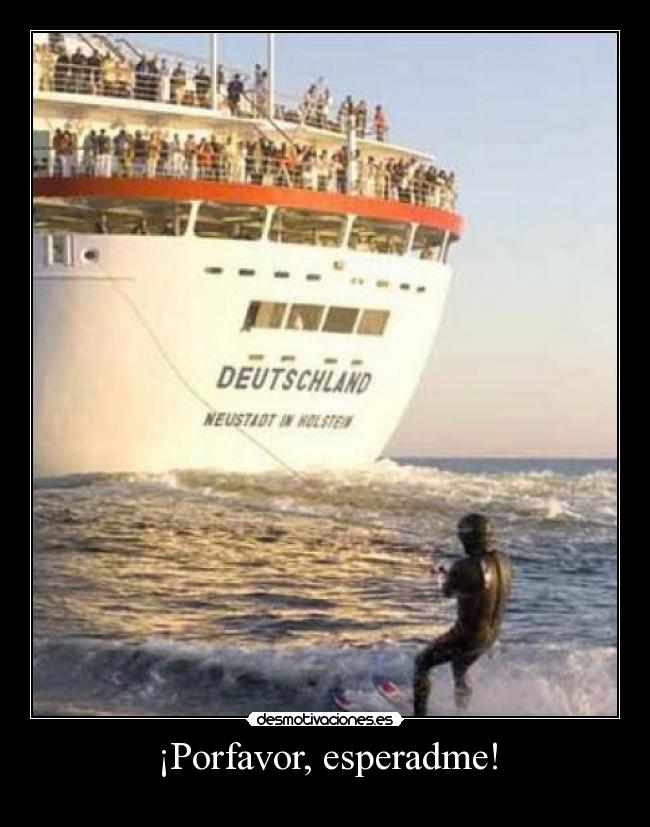 ¡Porfavor, esperadme! -