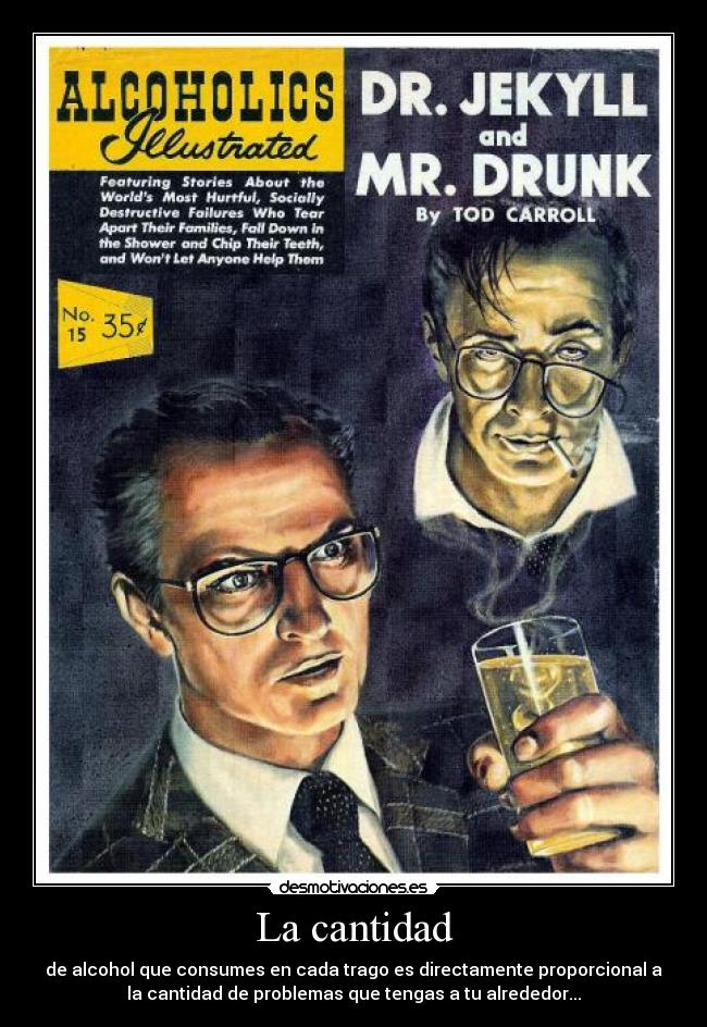 La cantidad - de alcohol que consumes en cada trago es directamente proporcional a
la cantidad de problemas que tengas a tu alrededor...
