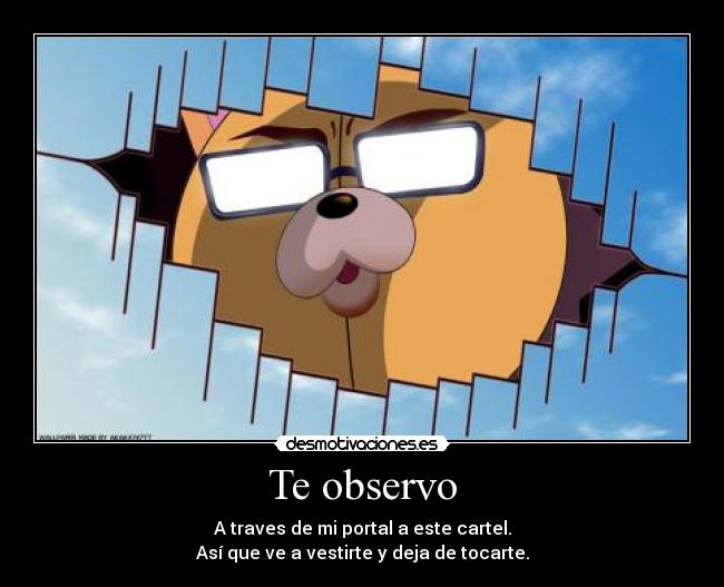 Te observo - A traves de mi portal a este cartel.
Así que ve a vestirte y deja de tocarte.