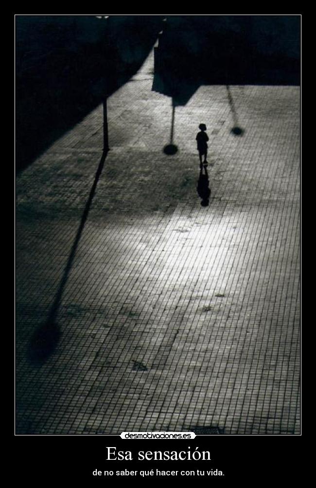 Esa sensación - de no saber qué hacer con tu vida.