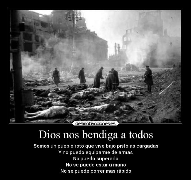 Dios nos bendiga a todos - Somos un pueblo roto que vive bajo pistolas cargadas
Y no puedo equiparme de armas
No puedo superarlo
No se puede estar a mano
No se puede correr mas rápido