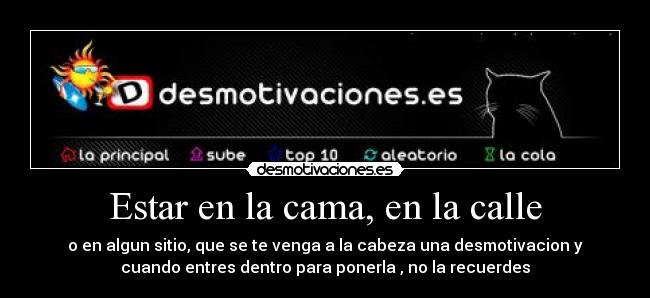 Estar en la cama, en la calle - o en algun sitio, que se te venga a la cabeza una desmotivacion y
cuando entres dentro para ponerla , no la recuerdes