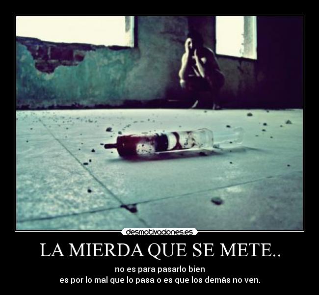 LA MIERDA QUE SE METE.. - no es para pasarlo bien
es por lo mal que lo pasa o es que los demás no ven.