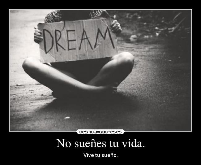 No sueñes tu vida. -