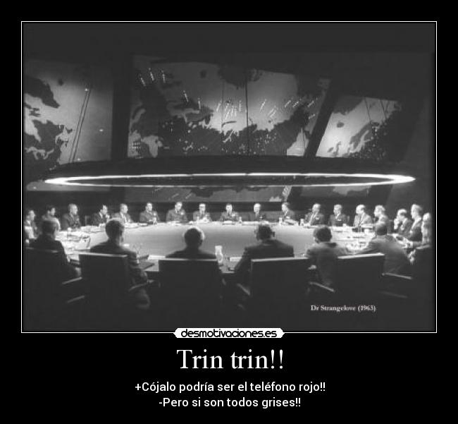 Trin trin!! - +Cójalo podría ser el teléfono rojo!!
-Pero si son todos grises!!