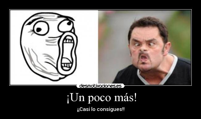 ¡Un poco más! - ¡¡Casi lo consigues!!