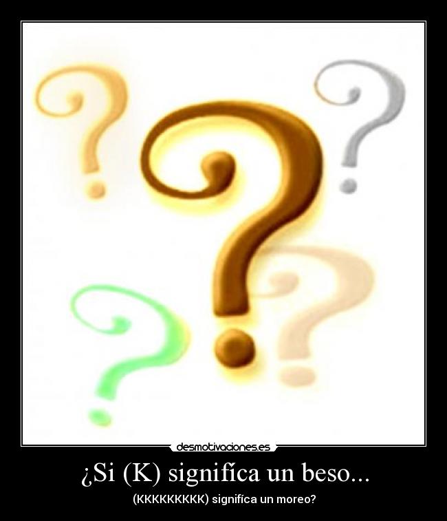 ¿Si (K) signifíca un beso... - (KKKKKKKKK) signifíca un moreo?
