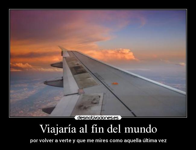 carteles mundo viajar mirar ultima vez amor anoranza fin mundo desmotivaciones