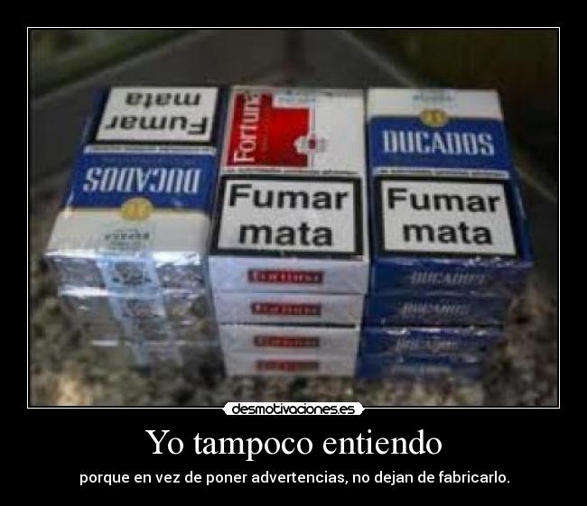 Yo tampoco entiendo - porque en vez de poner advertencias, no dejan de fabricarlo.