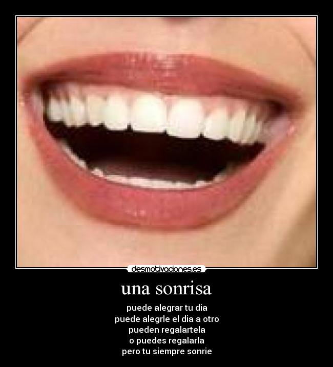 una sonrisa - puede alegrar tu dia
puede alegrle el dia a otro
pueden regalartela
o puedes regalarla
pero tu siempre sonrie