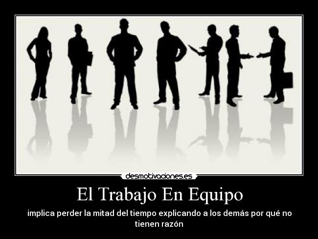 El Trabajo En Equipo - implica perder la mitad del tiempo explicando a los demás por qué no tienen razón