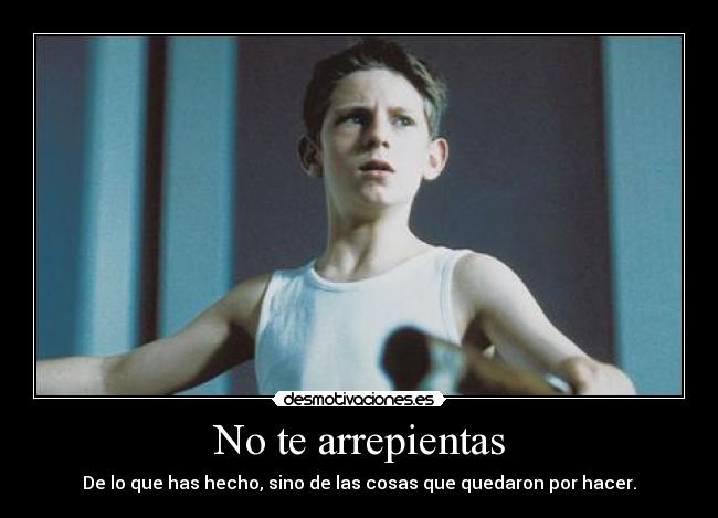 No te arrepientas - De lo que has hecho, sino de las cosas que quedaron por hacer.