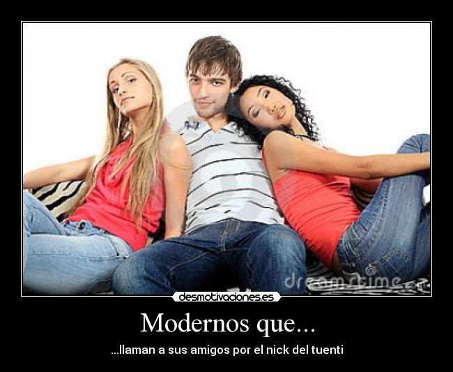 Modernos que... - ...llaman a sus amigos por el nick del tuenti