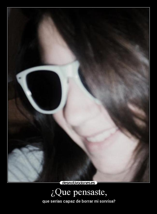 ¿Que pensaste, - que serías capaz de borrar mi sonrisa?
