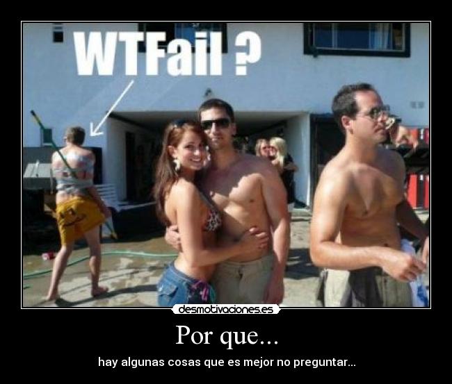 Por que... - hay algunas cosas que es mejor no preguntar...