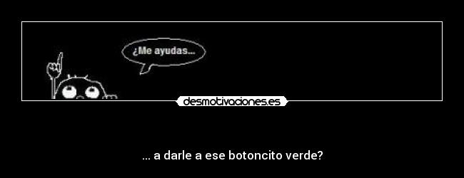    - ... a darle a ese botoncito verde?