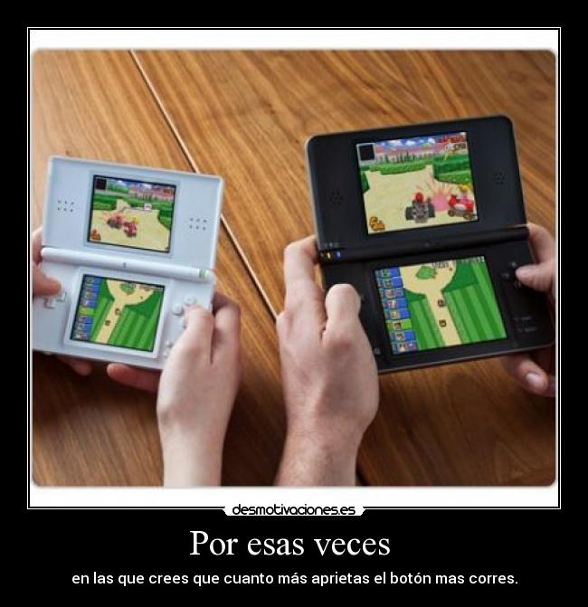 Por esas veces  - en las que crees que cuanto más aprietas el botón mas corres.